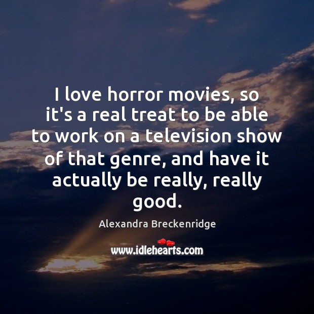 I love horror movies, so it’s a real treat to be able Alexandra Breckenridge Picture Quote