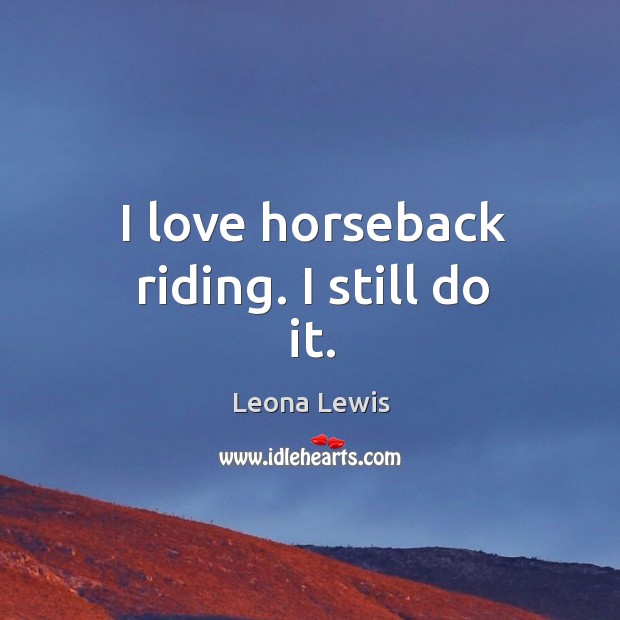 I love horseback riding. I still do it. Image