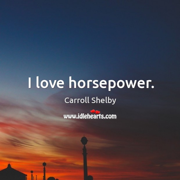I love horsepower. Carroll Shelby Picture Quote