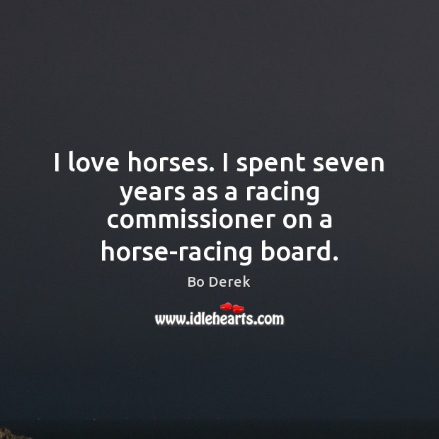 I love horses. I spent seven years as a racing commissioner on a horse-racing board. Bo Derek Picture Quote