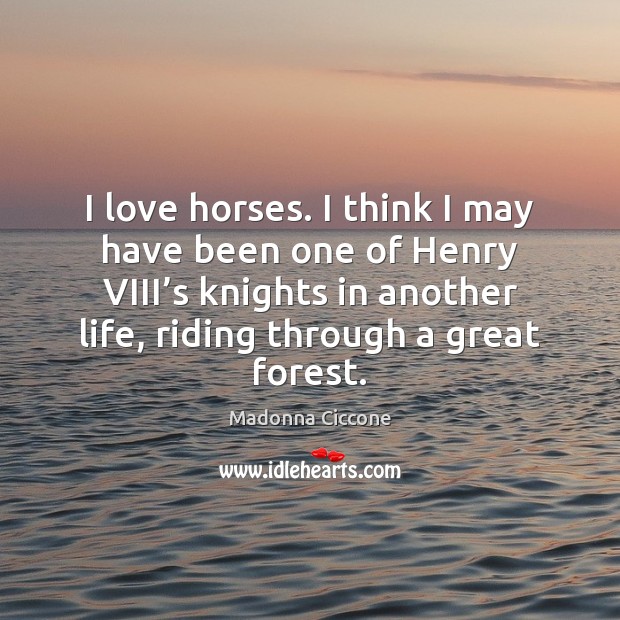 I love horses. I think I may have been one of Henry Madonna Ciccone Picture Quote
