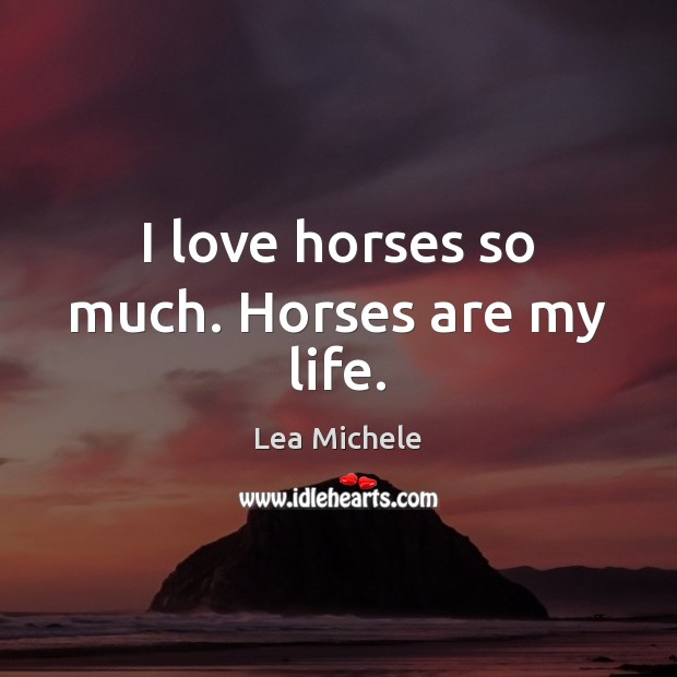 I love horses so much. Horses are my life. Lea Michele Picture Quote