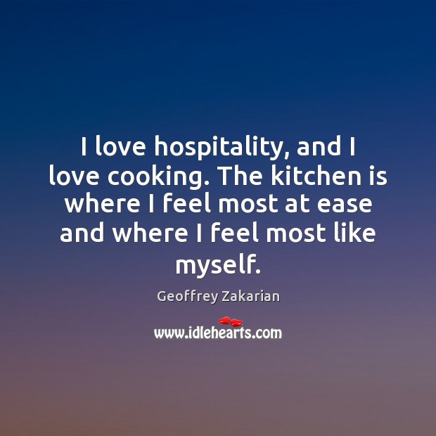 I love hospitality, and I love cooking. The kitchen is where I Geoffrey Zakarian Picture Quote