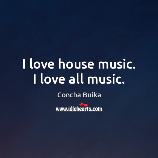 I love house music. I love all music. Concha Buika Picture Quote