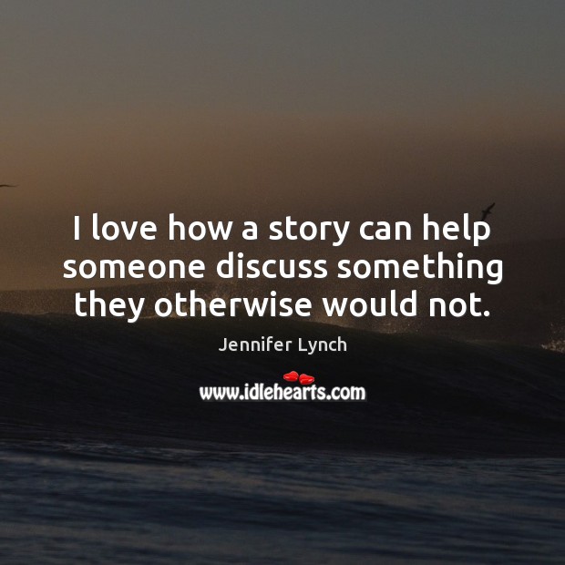 I love how a story can help someone discuss something they otherwise would not. Jennifer Lynch Picture Quote