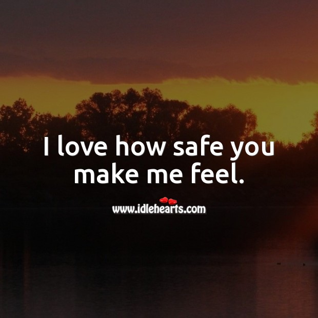 I love how safe you make me feel. Love Quotes Image