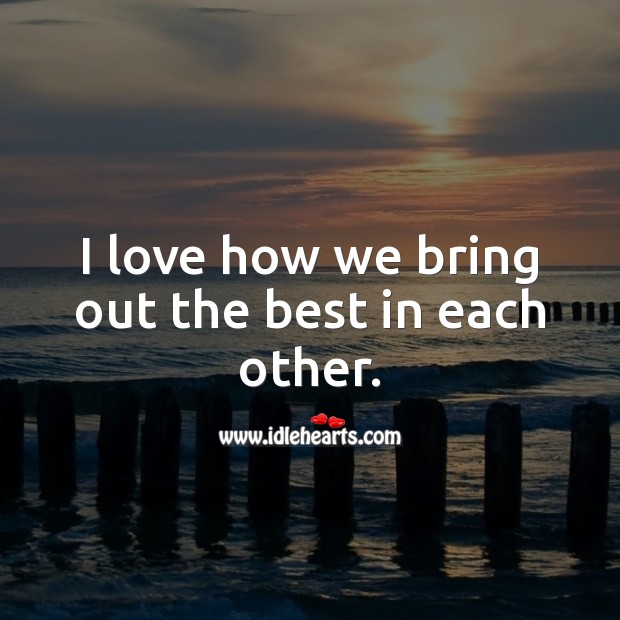 I love how we bring out the best in each other. Relationship Quotes Image