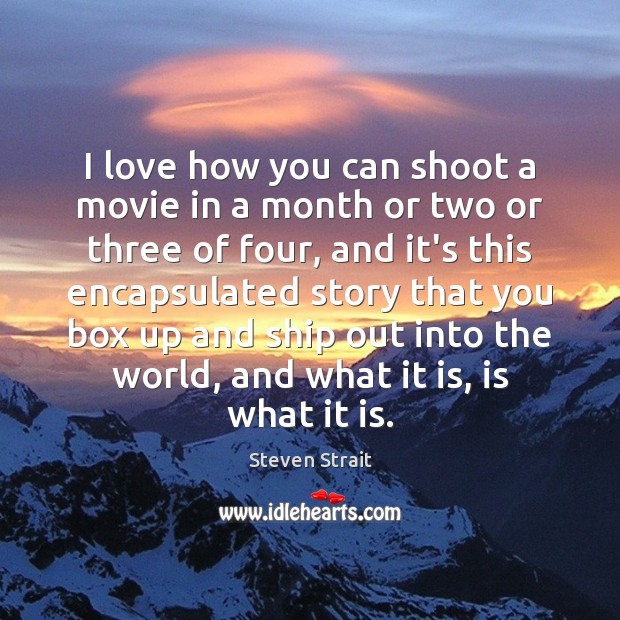 I love how you can shoot a movie in a month or Steven Strait Picture Quote