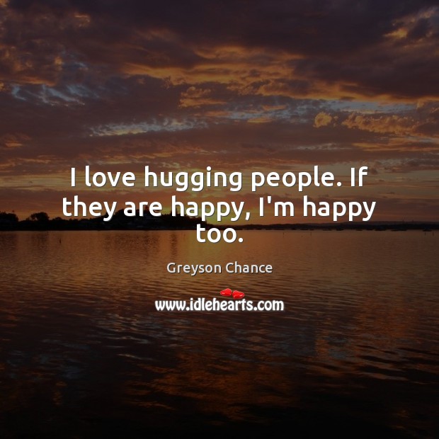 I love hugging people. If they are happy, I’m happy too. Greyson Chance Picture Quote
