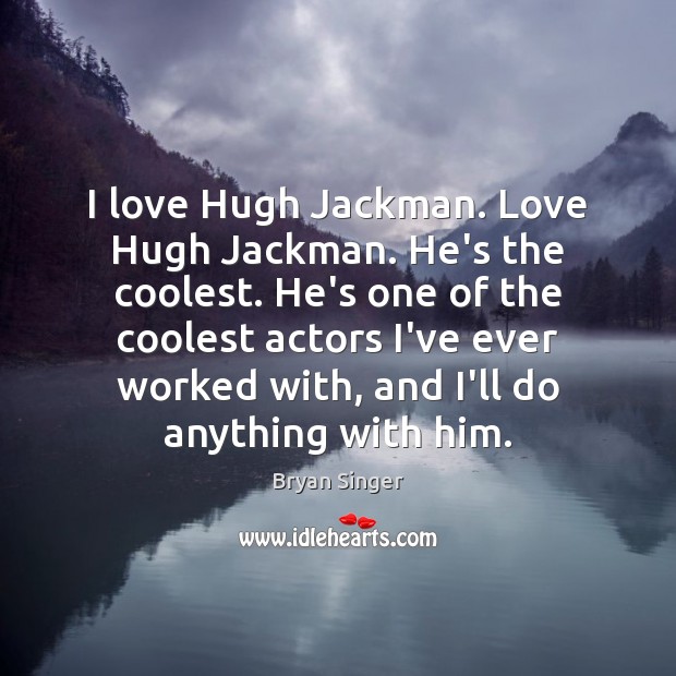 I love Hugh Jackman. Love Hugh Jackman. He’s the coolest. He’s one Bryan Singer Picture Quote