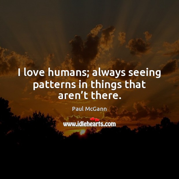 I love humans; always seeing patterns in things that aren’t there. Image