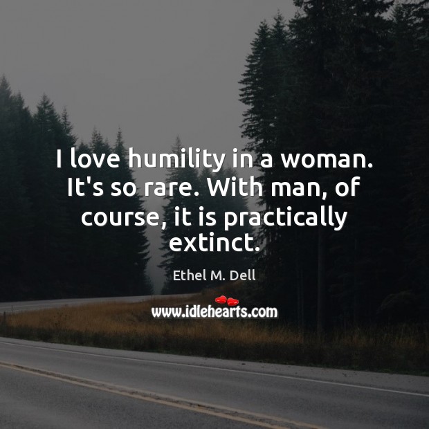I love humility in a woman. It’s so rare. With man, of course, it is practically extinct. Image
