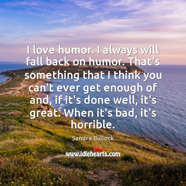 I love humor. I always will fall back on humor. That’s something Sandra Bullock Picture Quote