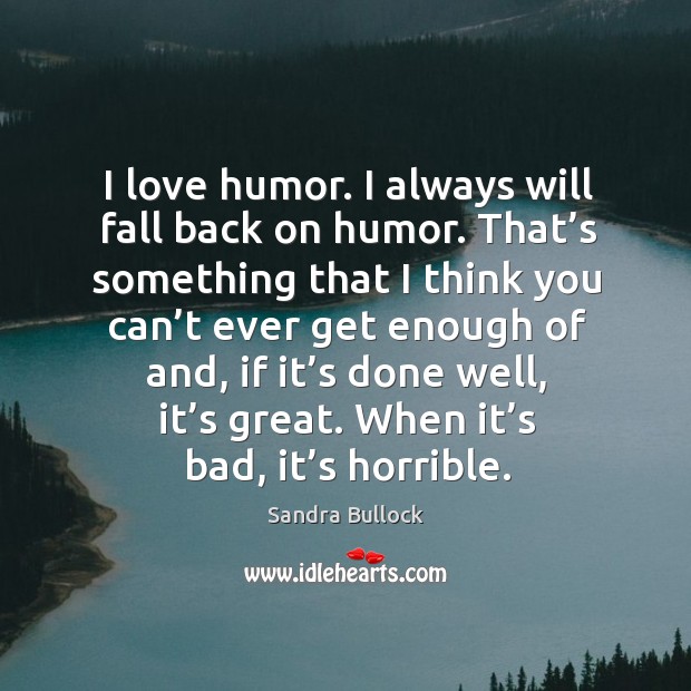 I love humor. I always will fall back on humor. Sandra Bullock Picture Quote