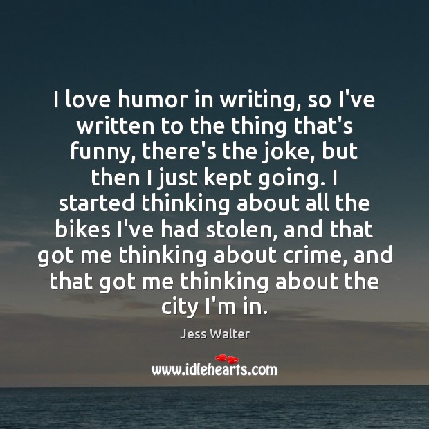 I love humor in writing, so I’ve written to the thing that’s Jess Walter Picture Quote