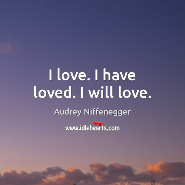 I love. I have loved. I will love. Audrey Niffenegger Picture Quote