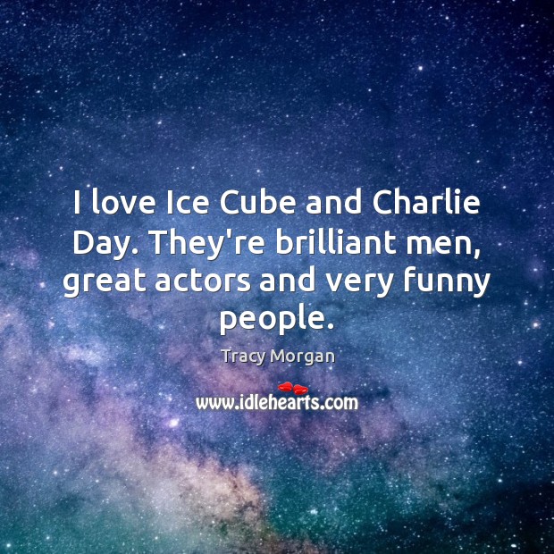 I love Ice Cube and Charlie Day. They’re brilliant men, great actors Tracy Morgan Picture Quote