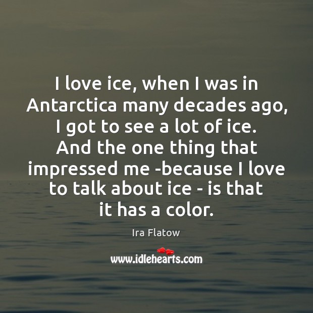 I love ice, when I was in Antarctica many decades ago, I Ira Flatow Picture Quote