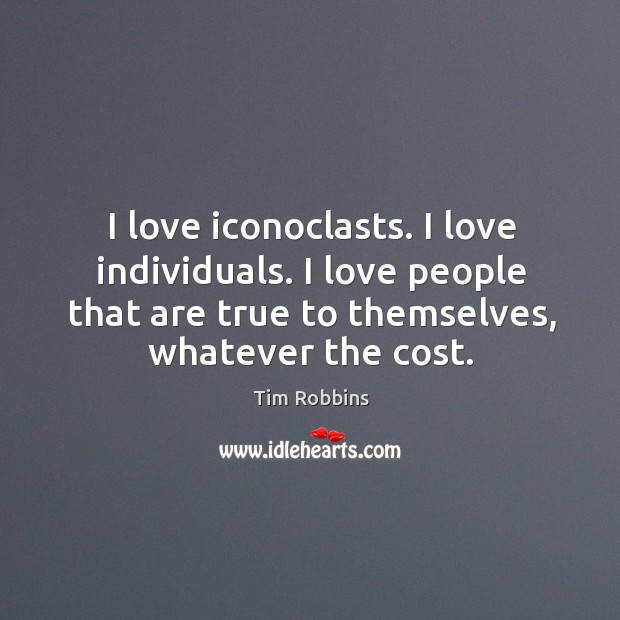 I love iconoclasts. I love individuals. I love people that are true to themselves, whatever the cost. Tim Robbins Picture Quote