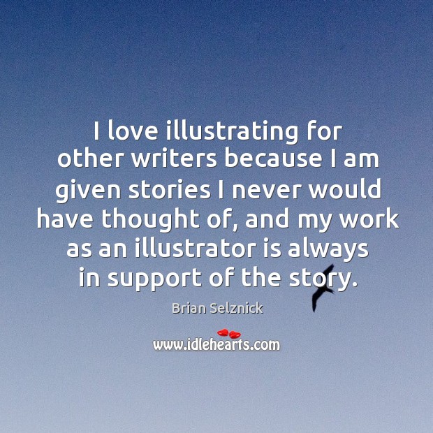 I love illustrating for other writers because I am given stories I Brian Selznick Picture Quote