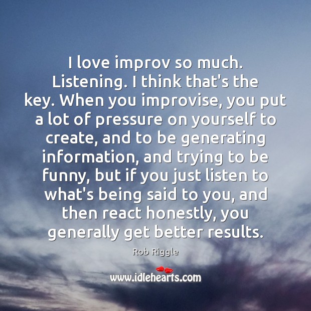 I love improv so much. Listening. I think that’s the key. When Rob Riggle Picture Quote