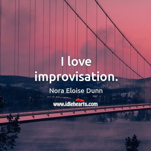 I love improvisation. Nora Eloise Dunn Picture Quote