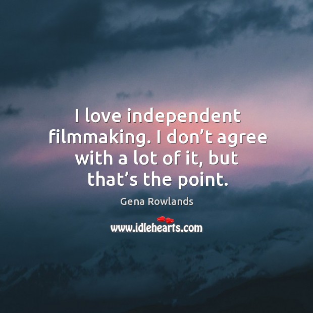 I love independent filmmaking. I don’t agree with a lot of it, but that’s the point. Image