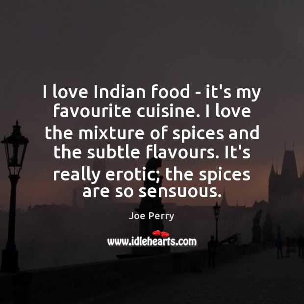 I love Indian food – it’s my favourite cuisine. I love the Joe Perry Picture Quote