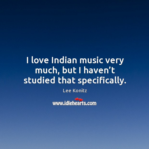 I love indian music very much, but I haven’t studied that specifically. Image