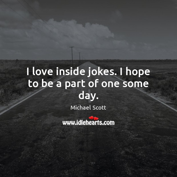 I love inside jokes. I hope to be a part of one some day. Michael Scott Picture Quote