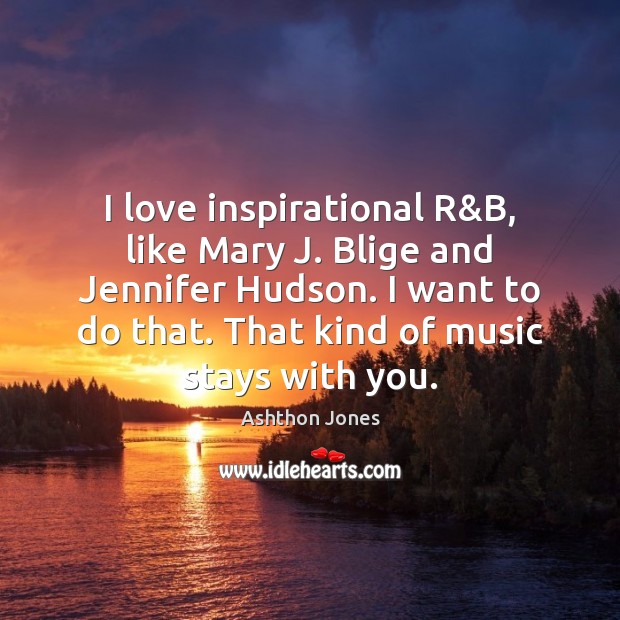 I love inspirational R&B, like Mary J. Blige and Jennifer Hudson. Ashthon Jones Picture Quote