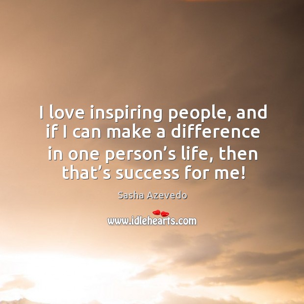 I love inspiring people, and if I can make a difference in one person’s life, then that’s success for me! Sasha Azevedo Picture Quote