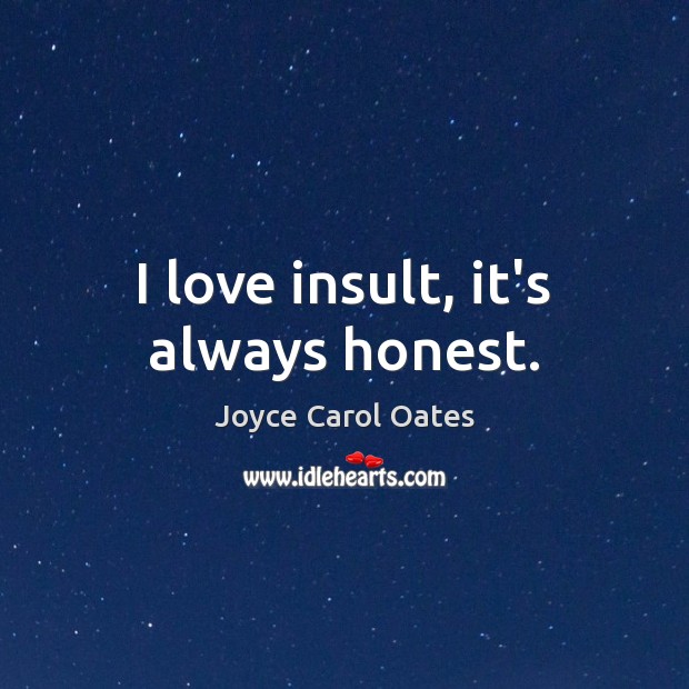 I love insult, it’s always honest. Joyce Carol Oates Picture Quote
