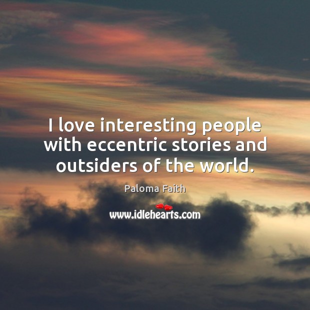 I love interesting people with eccentric stories and outsiders of the world. Paloma Faith Picture Quote