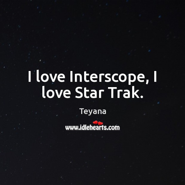 I love Interscope, I love Star Trak. Teyana Picture Quote