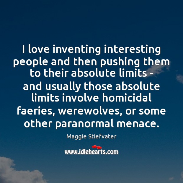 I love inventing interesting people and then pushing them to their absolute Maggie Stiefvater Picture Quote