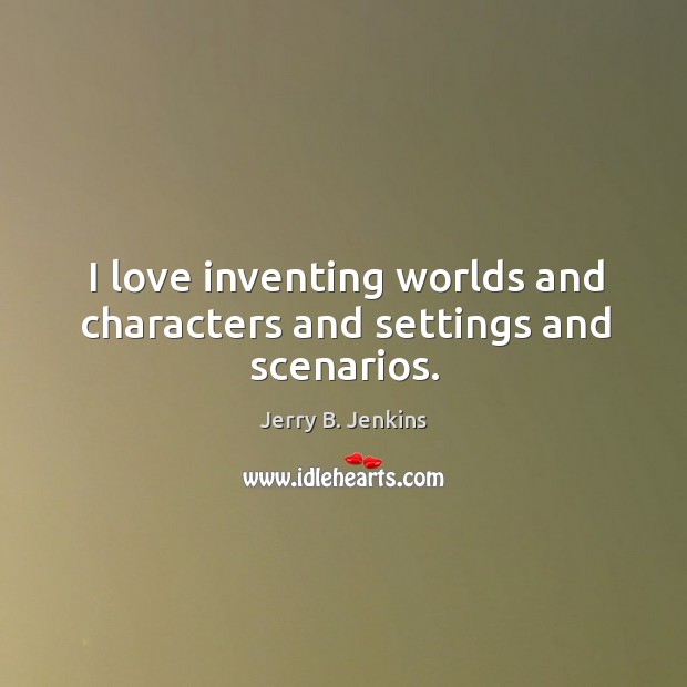 I love inventing worlds and characters and settings and scenarios. Jerry B. Jenkins Picture Quote