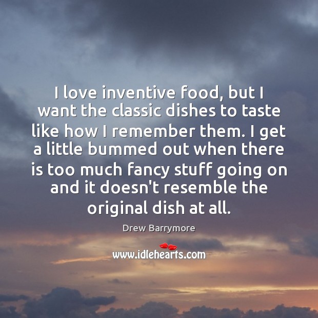 I love inventive food, but I want the classic dishes to taste Drew Barrymore Picture Quote