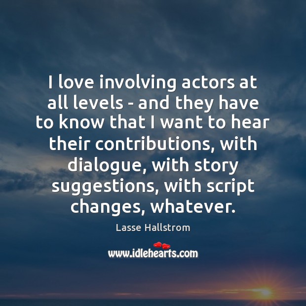 I love involving actors at all levels – and they have to Lasse Hallstrom Picture Quote