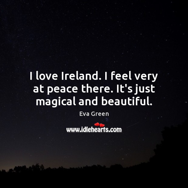 I love Ireland. I feel very at peace there. It’s just magical and beautiful. Eva Green Picture Quote
