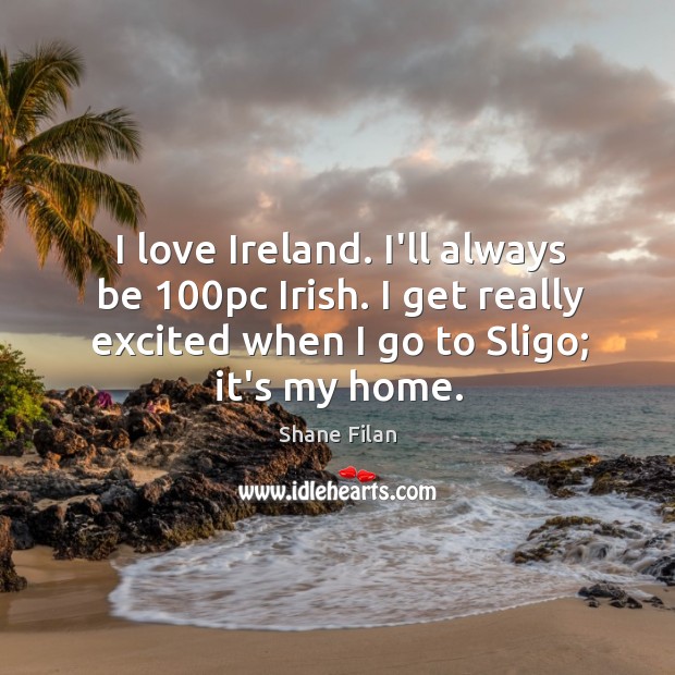 I love Ireland. I’ll always be 100pc Irish. I get really excited Shane Filan Picture Quote