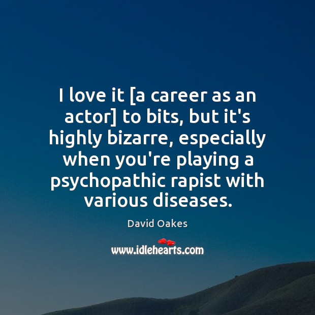 I love it [a career as an actor] to bits, but it’s David Oakes Picture Quote