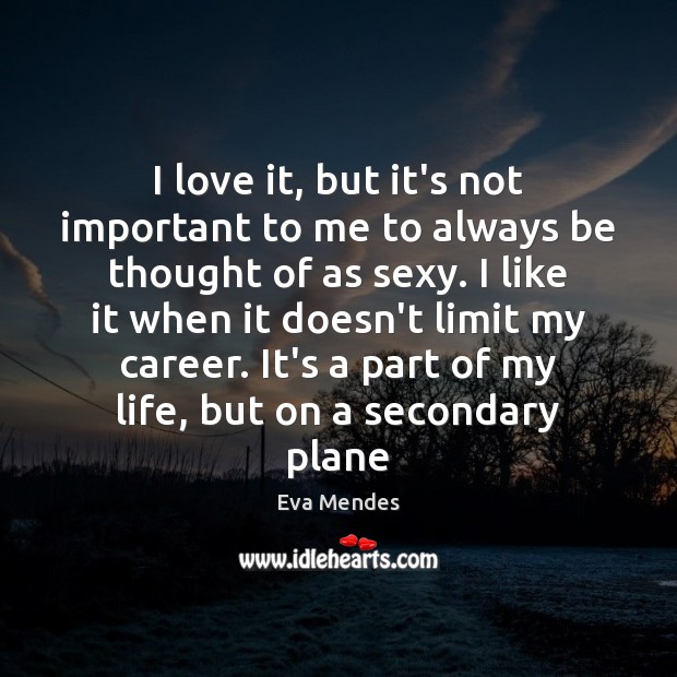 I love it, but it’s not important to me to always be Eva Mendes Picture Quote