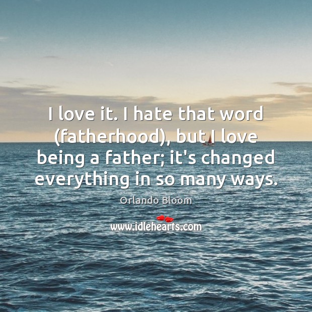 I love it. I hate that word (fatherhood), but I love being Orlando Bloom Picture Quote