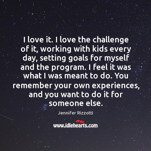 I love it. I love the challenge of it, working with kids Image