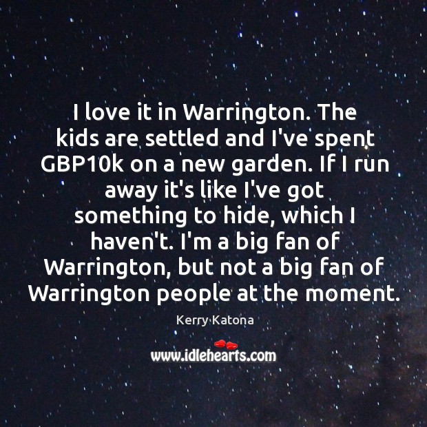 I love it in Warrington. The kids are settled and I’ve spent Kerry Katona Picture Quote