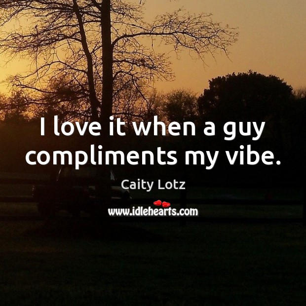 I love it when a guy compliments my vibe. Caity Lotz Picture Quote
