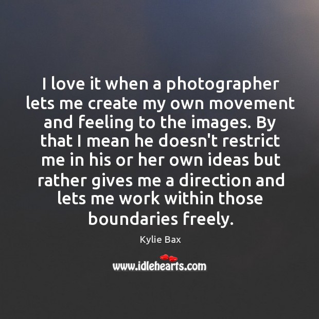 I love it when a photographer lets me create my own movement Kylie Bax Picture Quote
