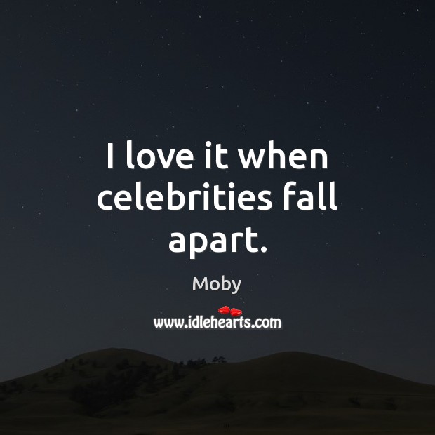 I love it when celebrities fall apart. Moby Picture Quote