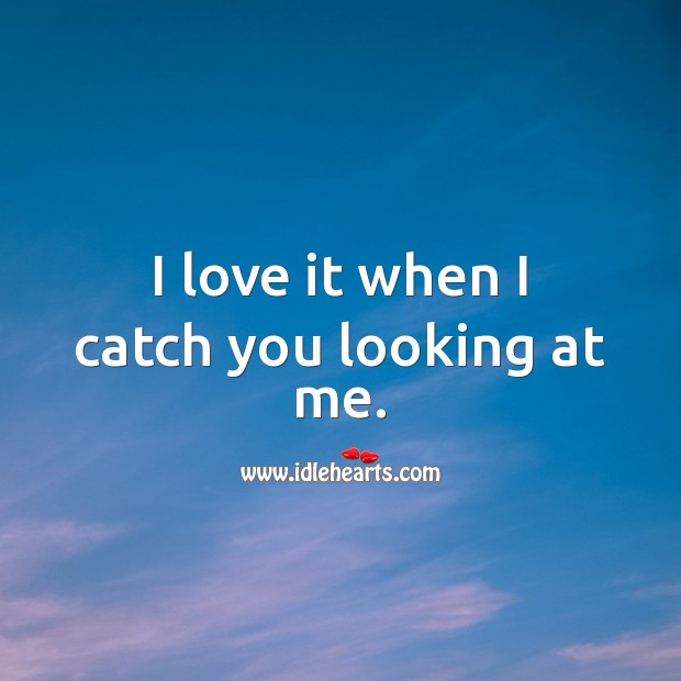 I love it when I catch you looking at me. Cute Love Quotes Image